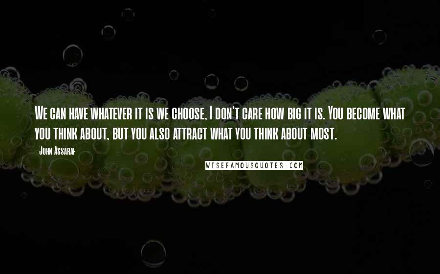 John Assaraf Quotes: We can have whatever it is we choose, I don't care how big it is. You become what you think about, but you also attract what you think about most.