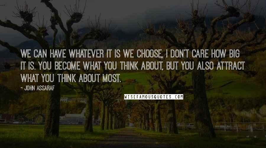 John Assaraf Quotes: We can have whatever it is we choose, I don't care how big it is. You become what you think about, but you also attract what you think about most.