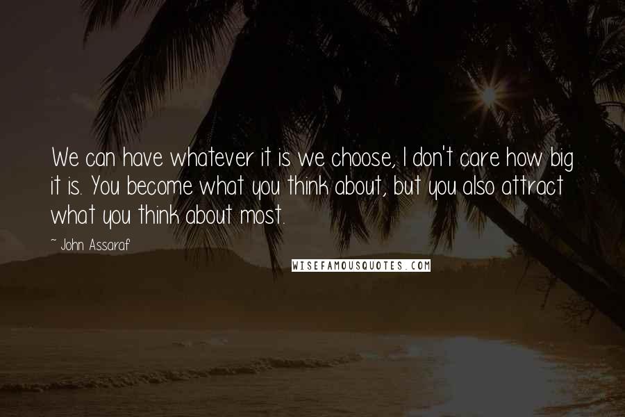 John Assaraf Quotes: We can have whatever it is we choose, I don't care how big it is. You become what you think about, but you also attract what you think about most.