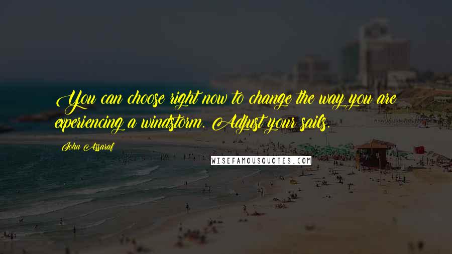 John Assaraf Quotes: You can choose right now to change the way you are experiencing a windstorm. Adjust your sails.