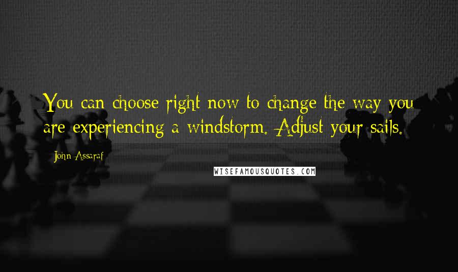 John Assaraf Quotes: You can choose right now to change the way you are experiencing a windstorm. Adjust your sails.