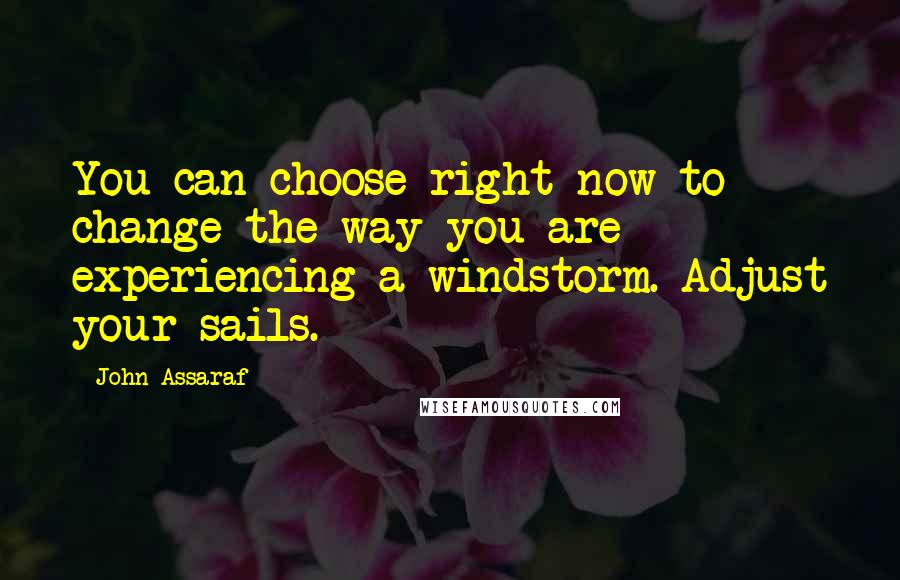 John Assaraf Quotes: You can choose right now to change the way you are experiencing a windstorm. Adjust your sails.