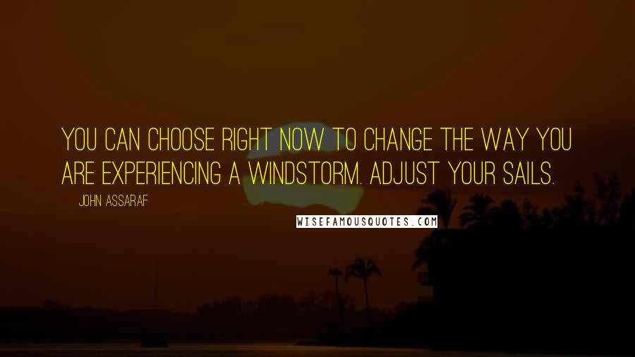John Assaraf Quotes: You can choose right now to change the way you are experiencing a windstorm. Adjust your sails.