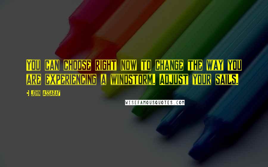 John Assaraf Quotes: You can choose right now to change the way you are experiencing a windstorm. Adjust your sails.