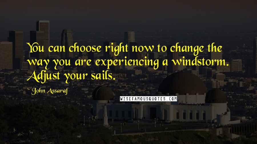 John Assaraf Quotes: You can choose right now to change the way you are experiencing a windstorm. Adjust your sails.