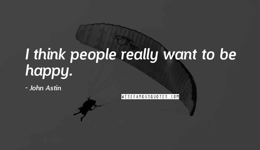 John Astin Quotes: I think people really want to be happy.