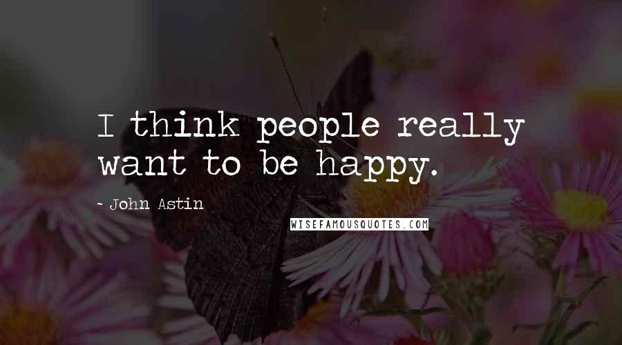 John Astin Quotes: I think people really want to be happy.