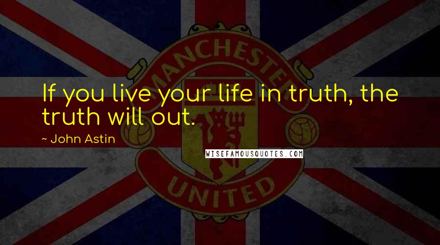 John Astin Quotes: If you live your life in truth, the truth will out.