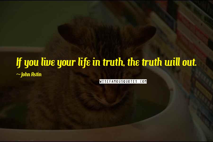 John Astin Quotes: If you live your life in truth, the truth will out.