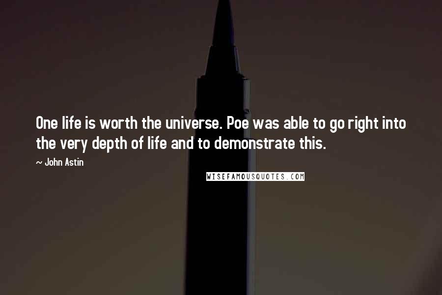 John Astin Quotes: One life is worth the universe. Poe was able to go right into the very depth of life and to demonstrate this.