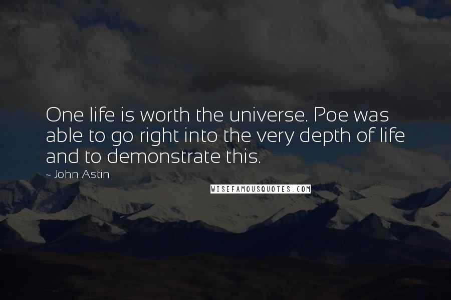 John Astin Quotes: One life is worth the universe. Poe was able to go right into the very depth of life and to demonstrate this.