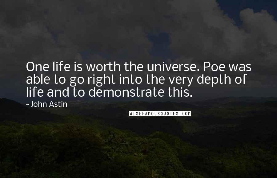 John Astin Quotes: One life is worth the universe. Poe was able to go right into the very depth of life and to demonstrate this.