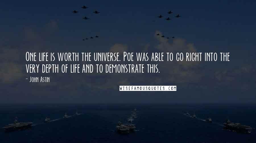 John Astin Quotes: One life is worth the universe. Poe was able to go right into the very depth of life and to demonstrate this.