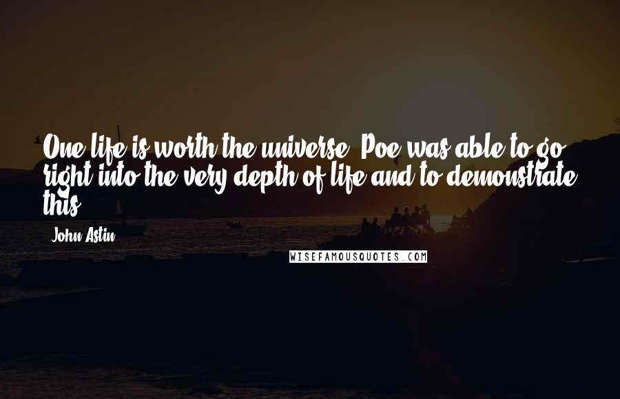 John Astin Quotes: One life is worth the universe. Poe was able to go right into the very depth of life and to demonstrate this.