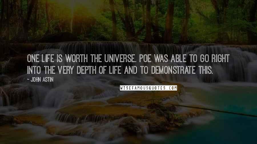 John Astin Quotes: One life is worth the universe. Poe was able to go right into the very depth of life and to demonstrate this.