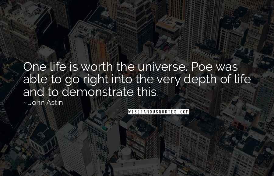 John Astin Quotes: One life is worth the universe. Poe was able to go right into the very depth of life and to demonstrate this.