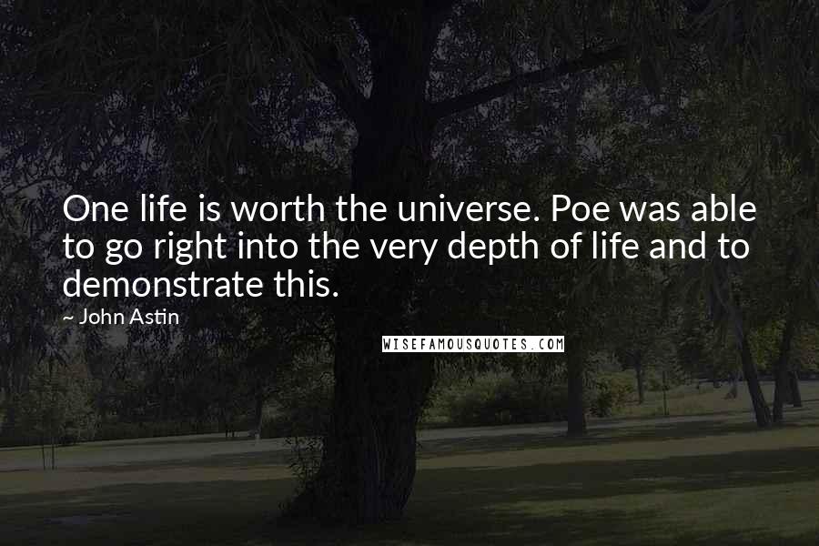 John Astin Quotes: One life is worth the universe. Poe was able to go right into the very depth of life and to demonstrate this.