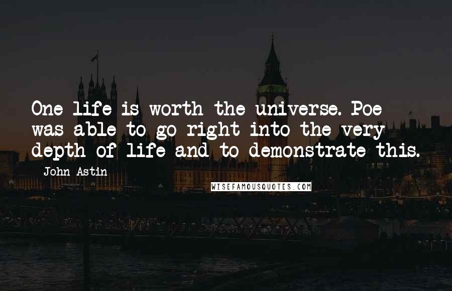 John Astin Quotes: One life is worth the universe. Poe was able to go right into the very depth of life and to demonstrate this.