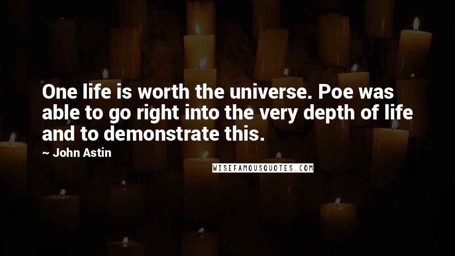 John Astin Quotes: One life is worth the universe. Poe was able to go right into the very depth of life and to demonstrate this.