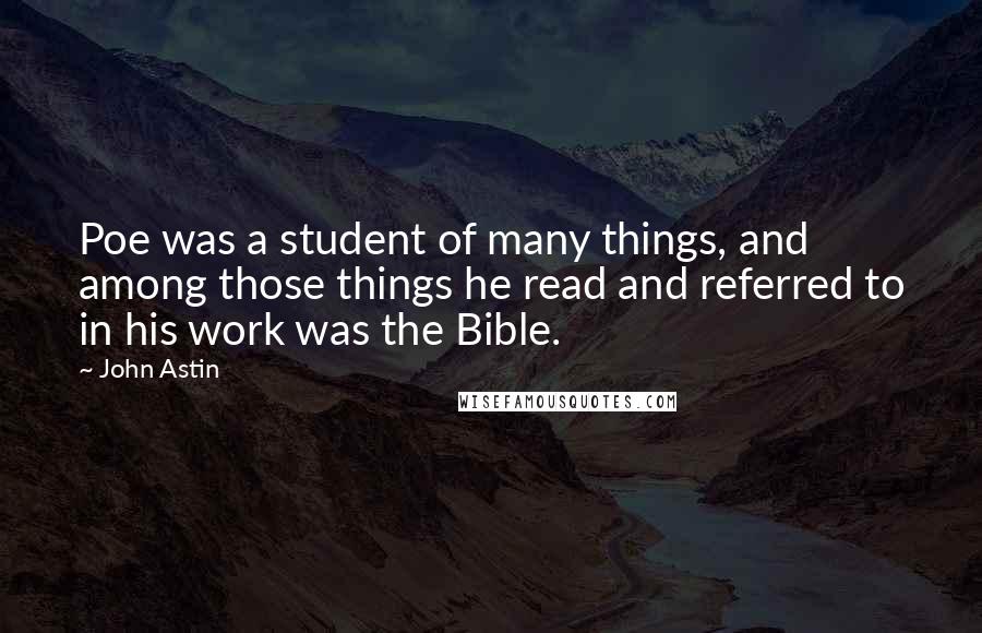 John Astin Quotes: Poe was a student of many things, and among those things he read and referred to in his work was the Bible.