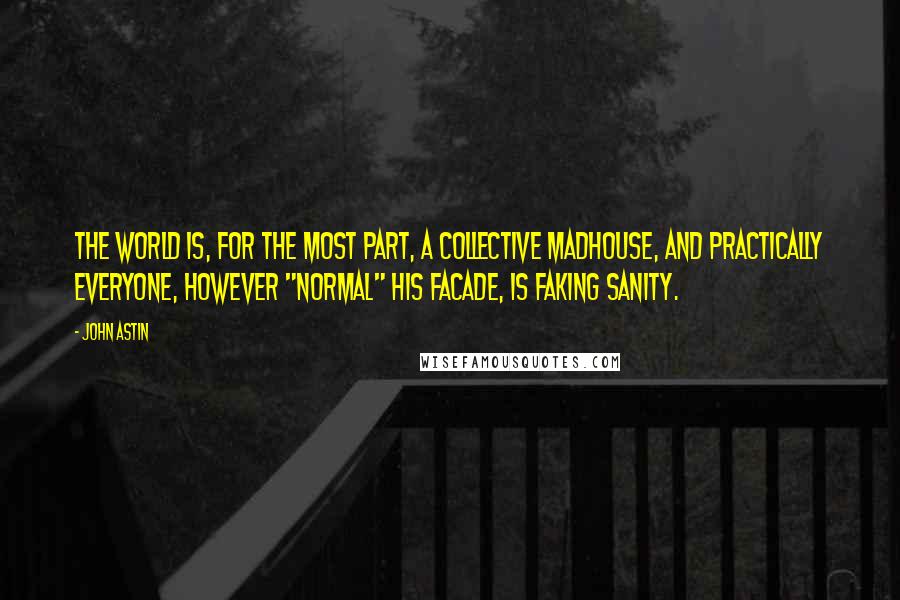 John Astin Quotes: The world is, for the most part, a collective madhouse, and practically everyone, however "normal" his facade, is faking sanity.