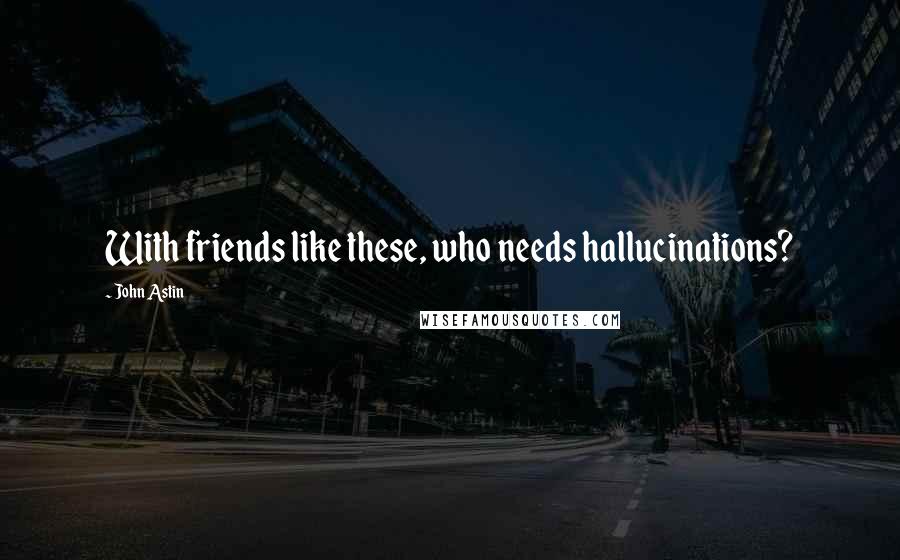 John Astin Quotes: With friends like these, who needs hallucinations?