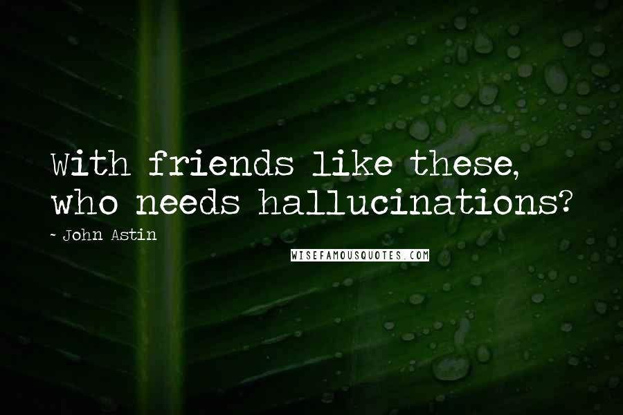 John Astin Quotes: With friends like these, who needs hallucinations?