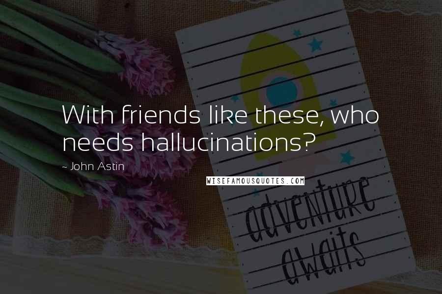 John Astin Quotes: With friends like these, who needs hallucinations?