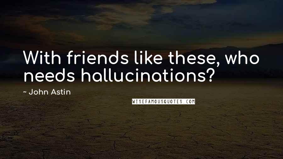 John Astin Quotes: With friends like these, who needs hallucinations?