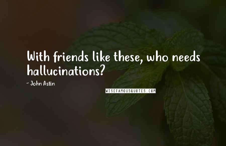 John Astin Quotes: With friends like these, who needs hallucinations?