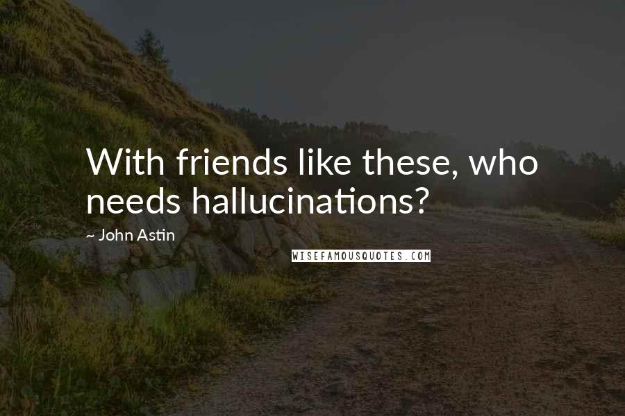 John Astin Quotes: With friends like these, who needs hallucinations?