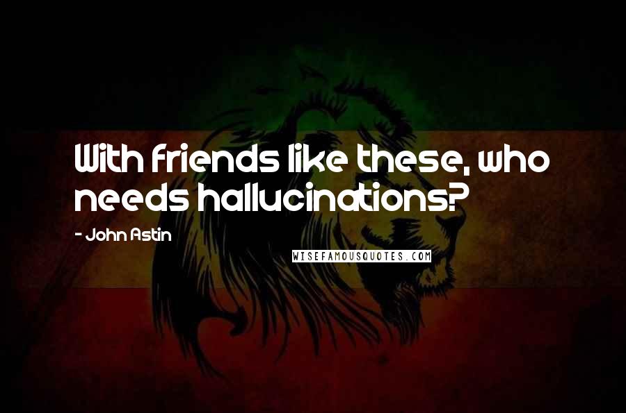 John Astin Quotes: With friends like these, who needs hallucinations?