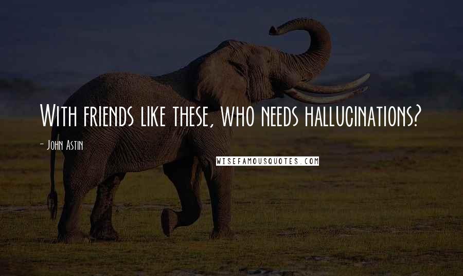 John Astin Quotes: With friends like these, who needs hallucinations?