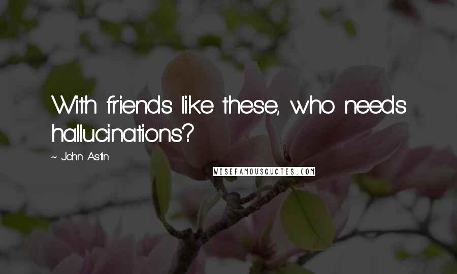 John Astin Quotes: With friends like these, who needs hallucinations?