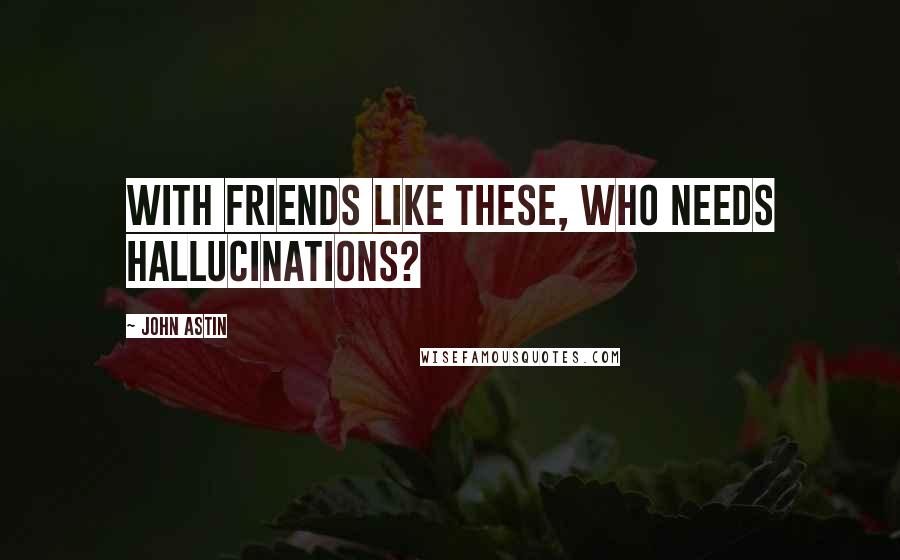 John Astin Quotes: With friends like these, who needs hallucinations?