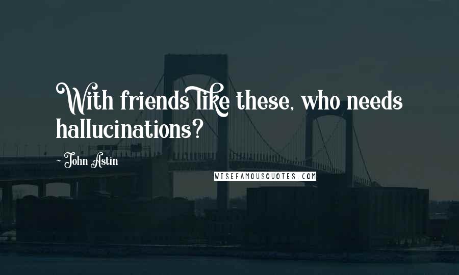 John Astin Quotes: With friends like these, who needs hallucinations?