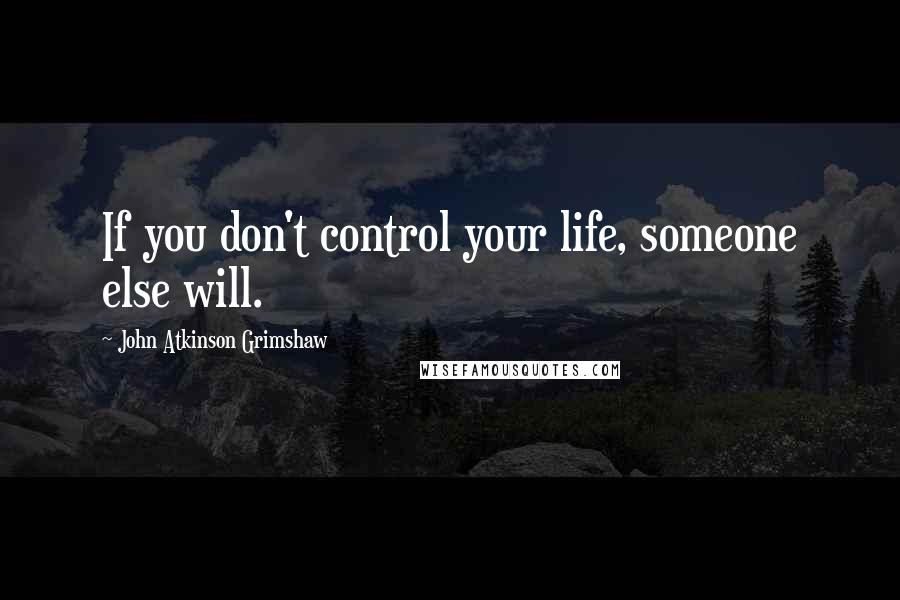 John Atkinson Grimshaw Quotes: If you don't control your life, someone else will.