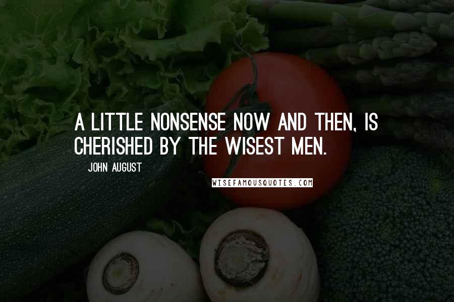 John August Quotes: A little nonsense now and then, Is cherished by the wisest men.