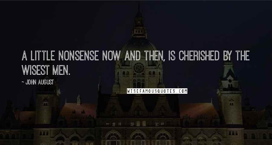 John August Quotes: A little nonsense now and then, Is cherished by the wisest men.