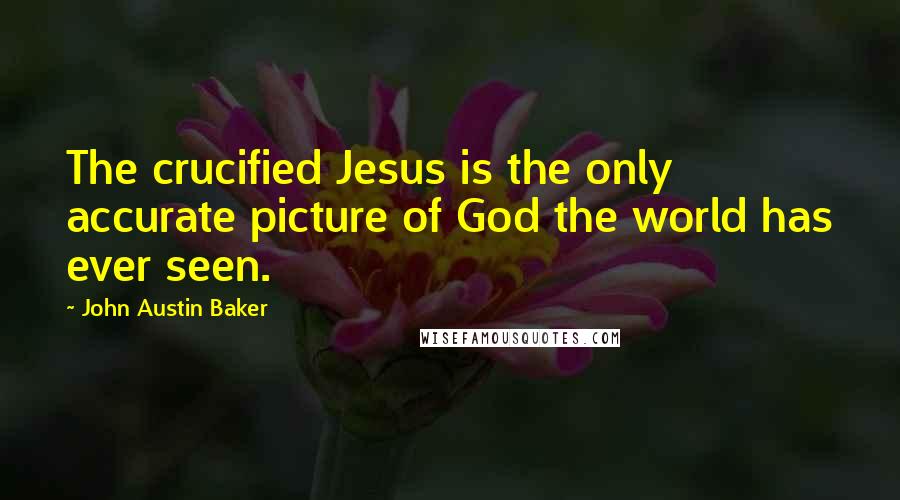 John Austin Baker Quotes: The crucified Jesus is the only accurate picture of God the world has ever seen.