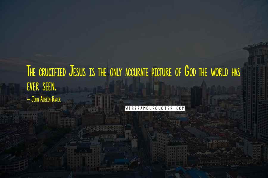 John Austin Baker Quotes: The crucified Jesus is the only accurate picture of God the world has ever seen.