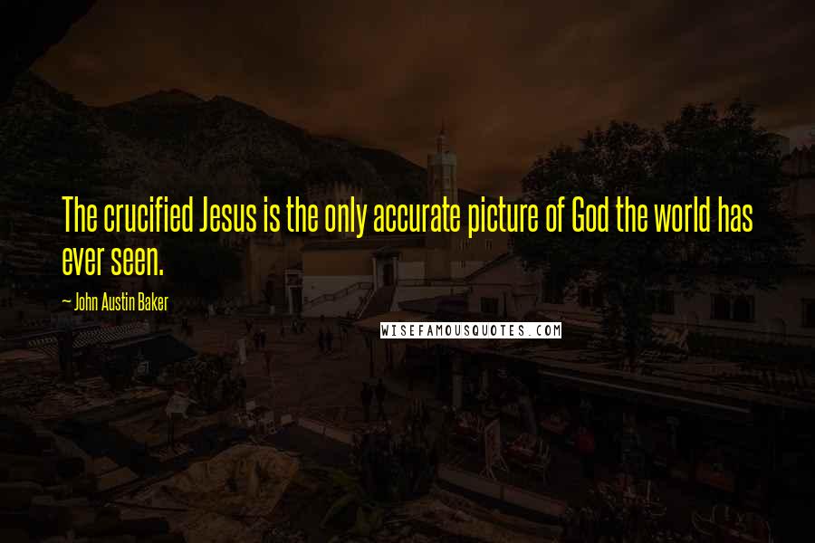 John Austin Baker Quotes: The crucified Jesus is the only accurate picture of God the world has ever seen.