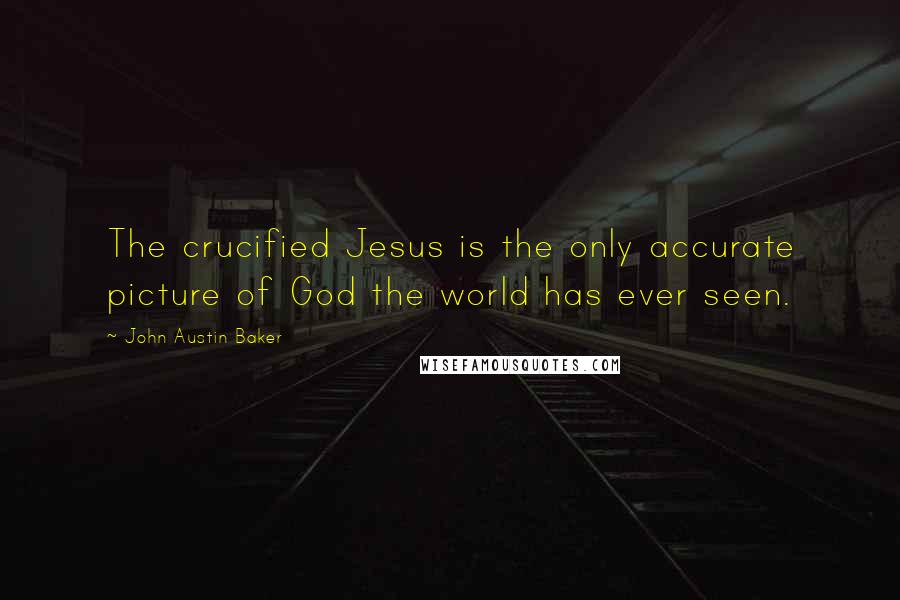 John Austin Baker Quotes: The crucified Jesus is the only accurate picture of God the world has ever seen.