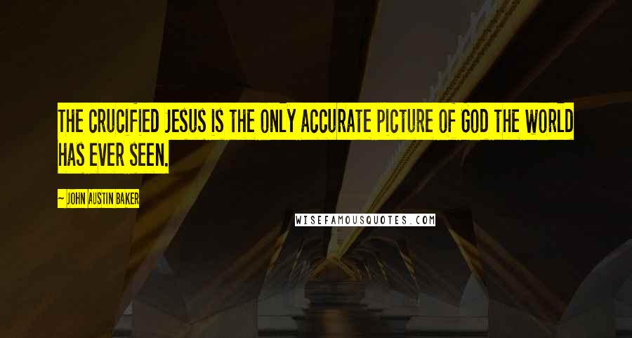 John Austin Baker Quotes: The crucified Jesus is the only accurate picture of God the world has ever seen.