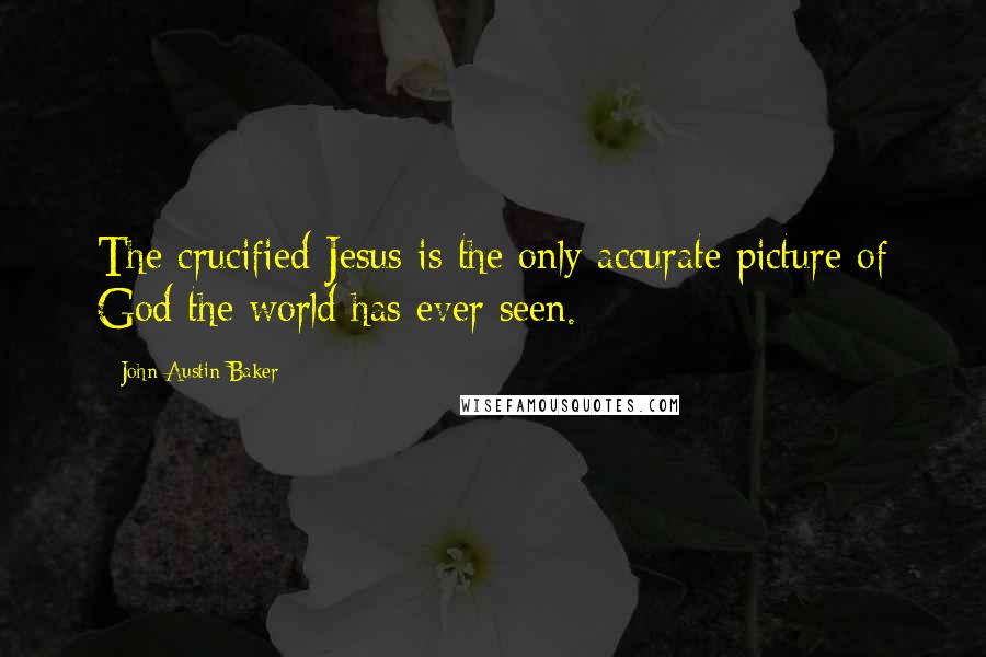 John Austin Baker Quotes: The crucified Jesus is the only accurate picture of God the world has ever seen.