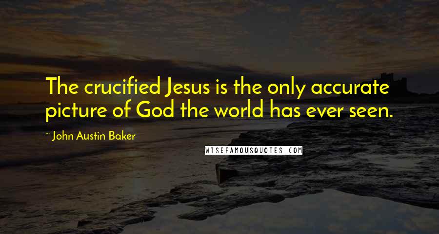John Austin Baker Quotes: The crucified Jesus is the only accurate picture of God the world has ever seen.