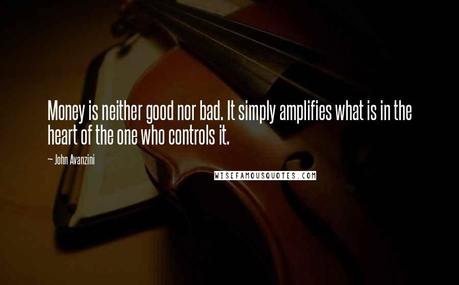 John Avanzini Quotes: Money is neither good nor bad. It simply amplifies what is in the heart of the one who controls it.
