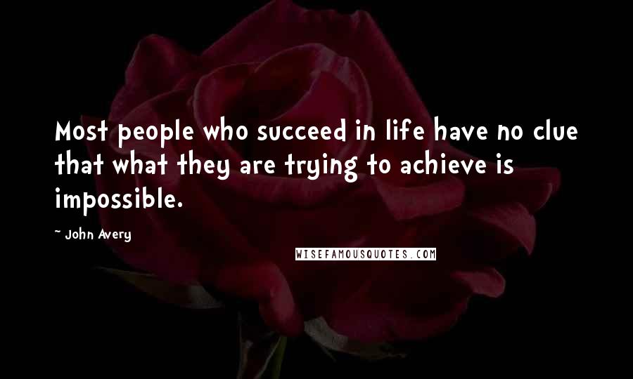 John Avery Quotes: Most people who succeed in life have no clue that what they are trying to achieve is impossible.