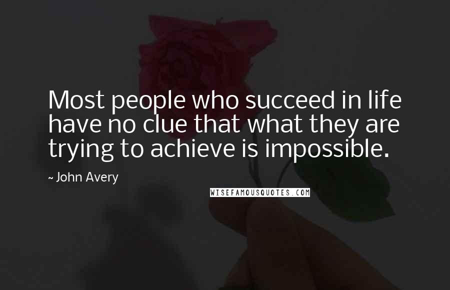 John Avery Quotes: Most people who succeed in life have no clue that what they are trying to achieve is impossible.