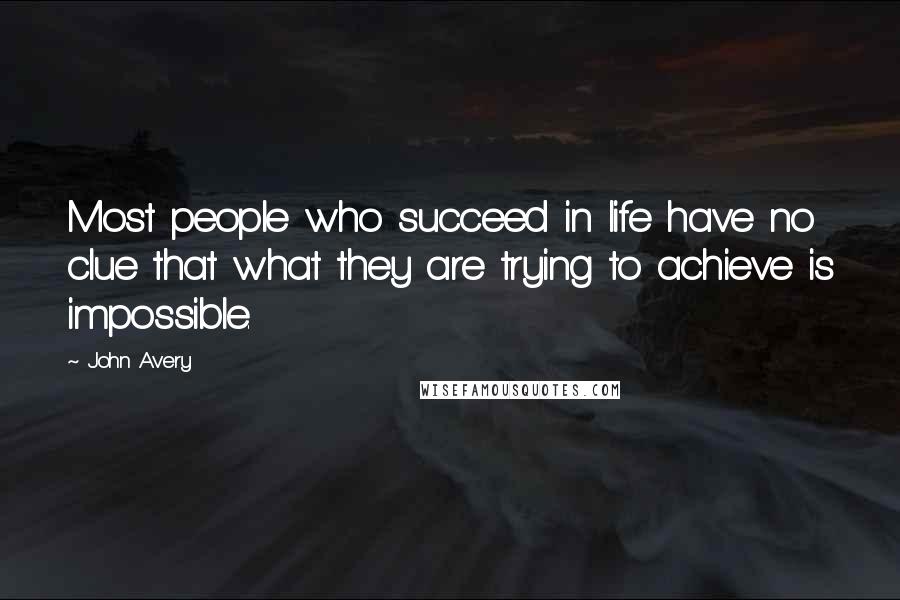 John Avery Quotes: Most people who succeed in life have no clue that what they are trying to achieve is impossible.